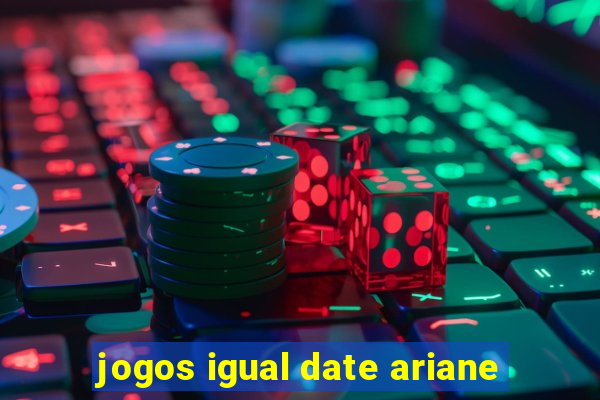 jogos igual date ariane